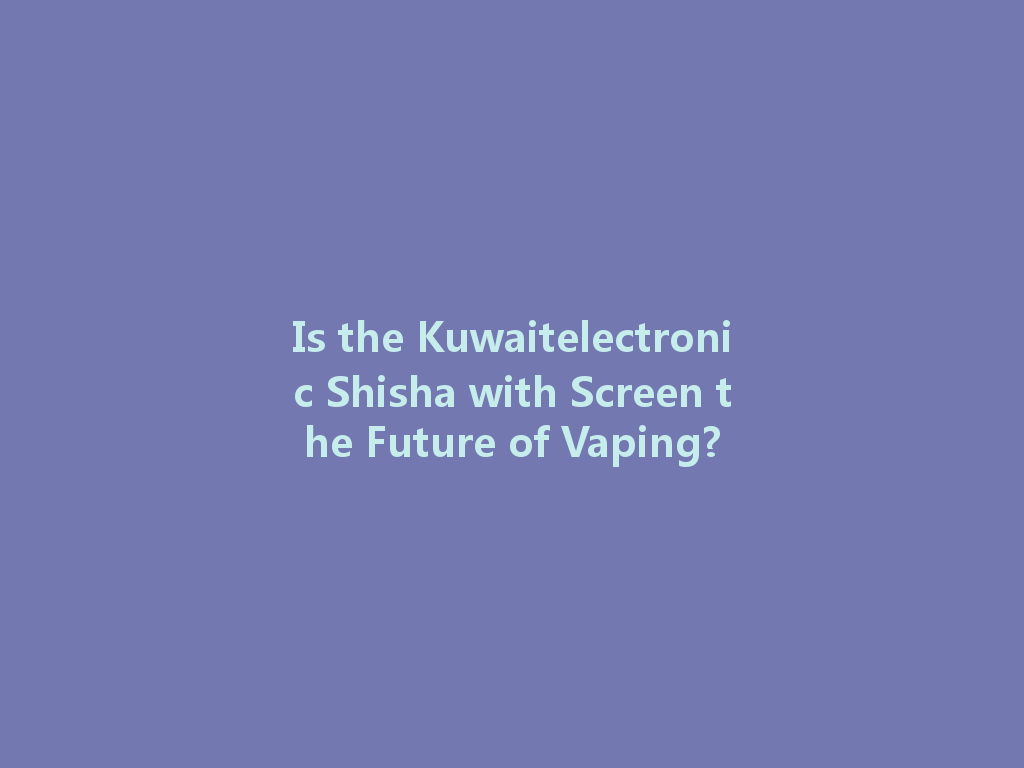 Is the Kuwaitelectronic Shisha with Screen the Future of Vaping? 一