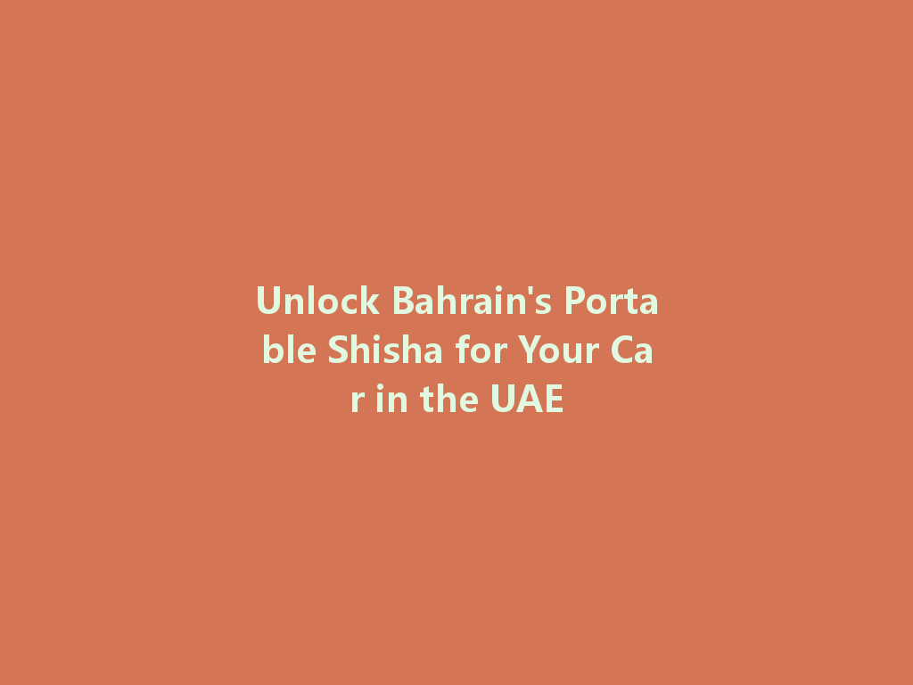 Unlock Bahrain's Portable Shisha for Your Car in the UAE 一