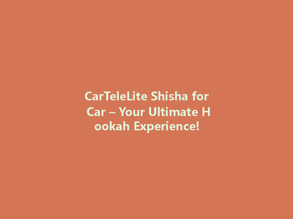 CarTeleLite Shisha for Car – Your Ultimate Hookah Experience! 一