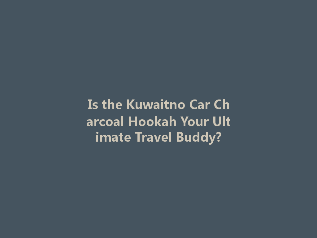 Is the Kuwaitno Car Charcoal Hookah Your Ultimate Travel Buddy? 一