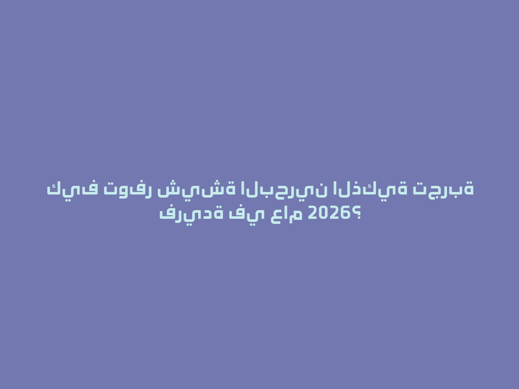 كيف توفر شيشة البحرين الذكية تجربة فريدة في عام 2026؟ 一
