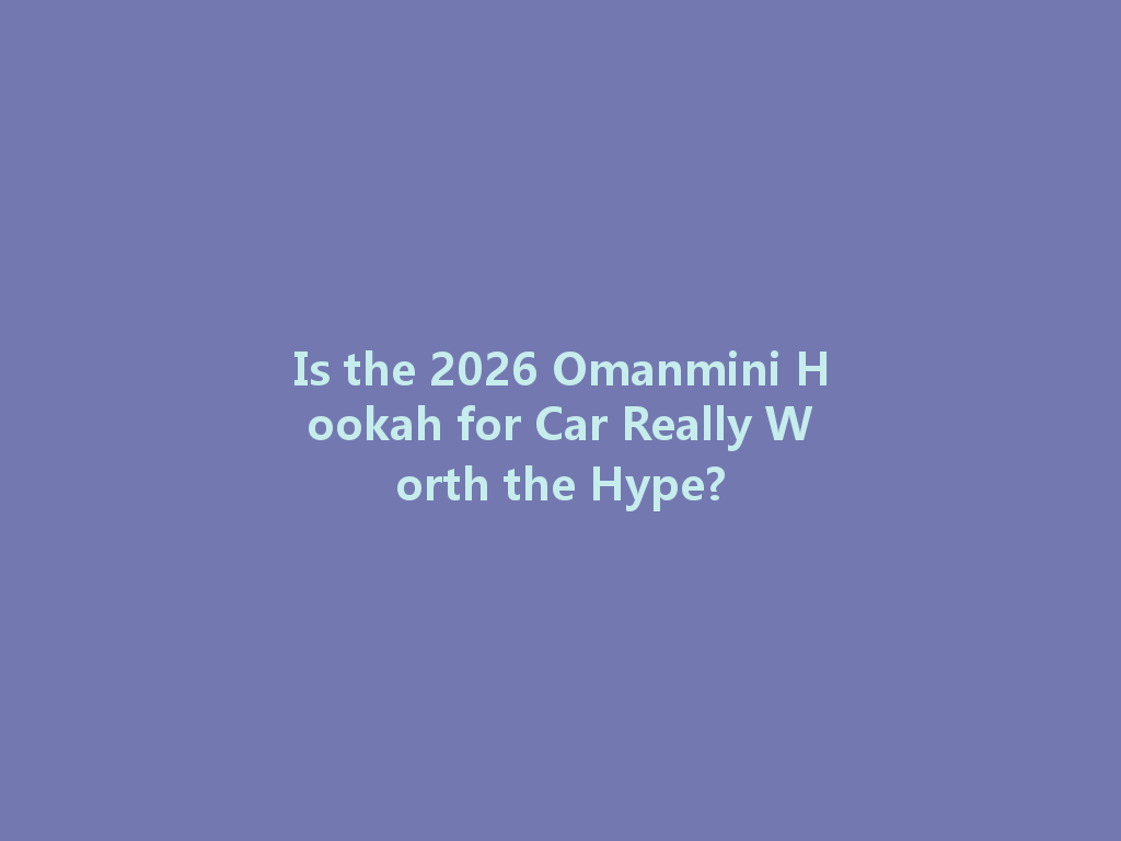 Is the 2026 Omanmini Hookah for Car Really Worth the Hype? 一