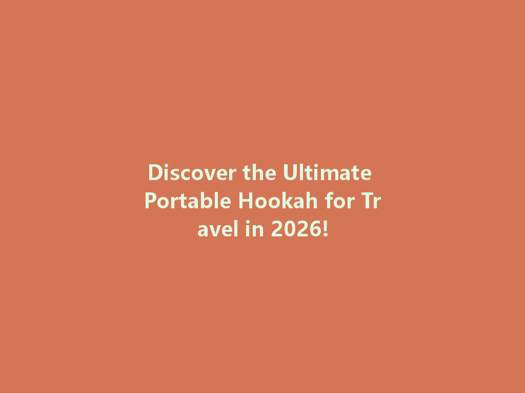 Discover the Ultimate Portable Hookah for Travel in 2026! 一