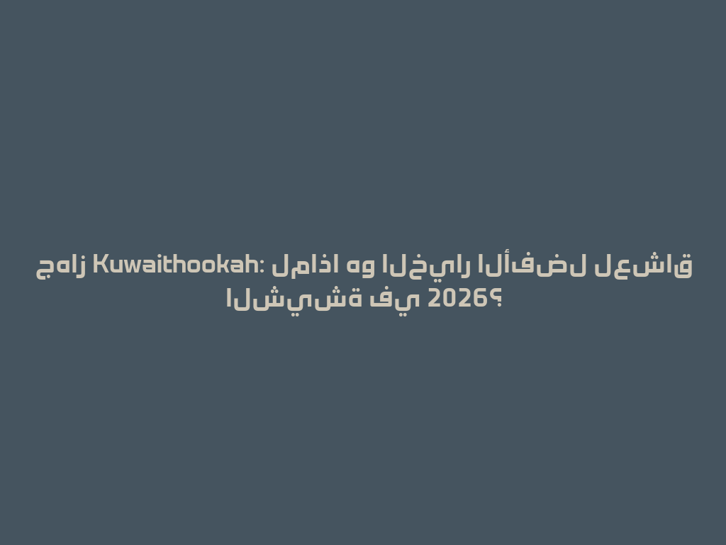 جهاز Kuwaithookah: لماذا هو الخيار الأفضل لعشاق الشيشة في 2026؟ 一