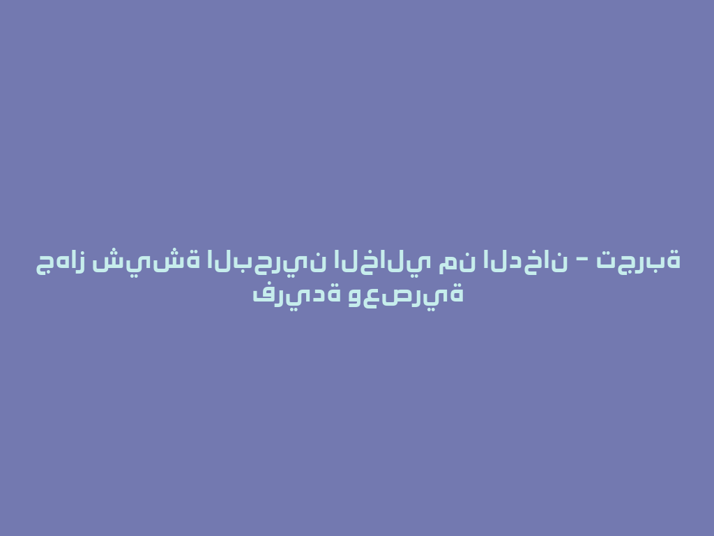 جهاز شيشة البحرين الخالي من الدخان – تجربة فريدة وعصرية 一