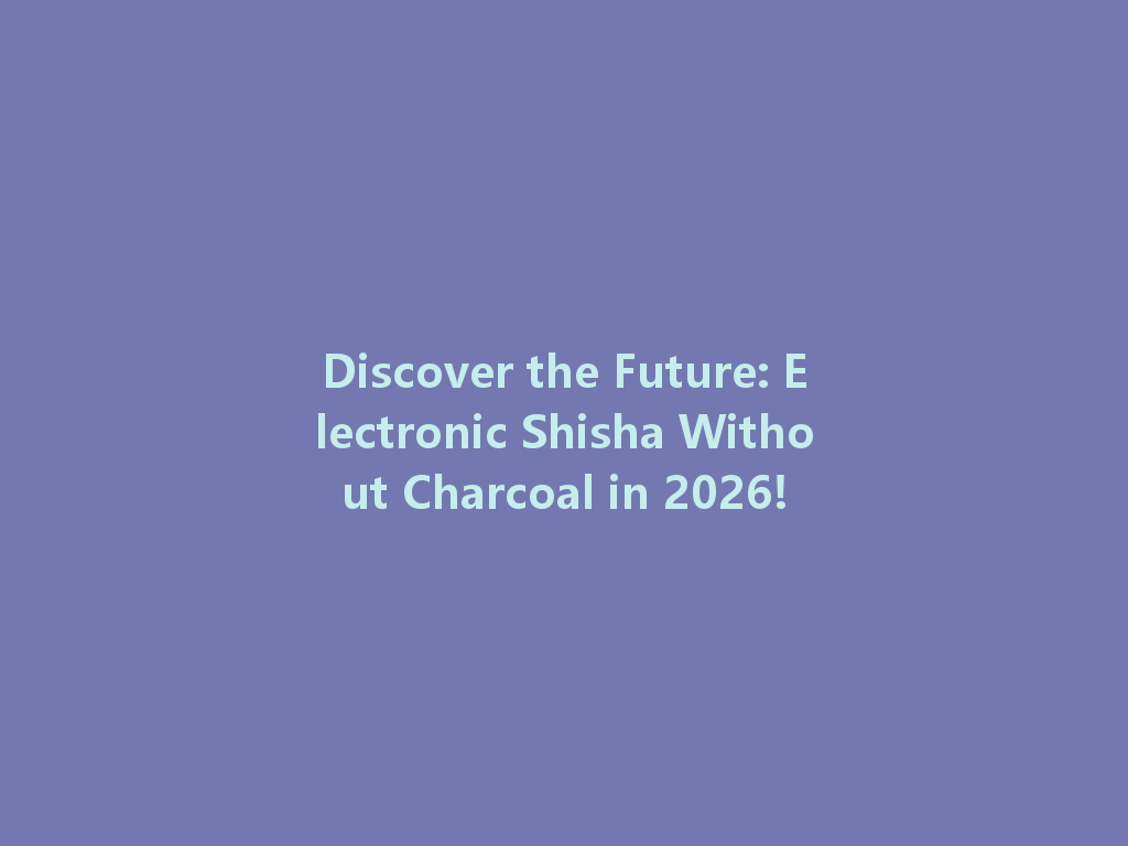 Discover the Future: Electronic Shisha Without Charcoal in 2026! 一