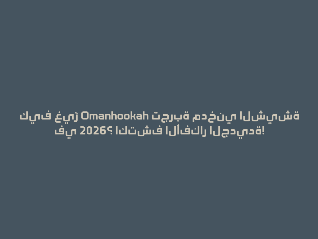 كيف غيّر Omanhookah تجربة مدخني الشيشة في 2026؟ اكتشف الأفكار الجديدة! 一