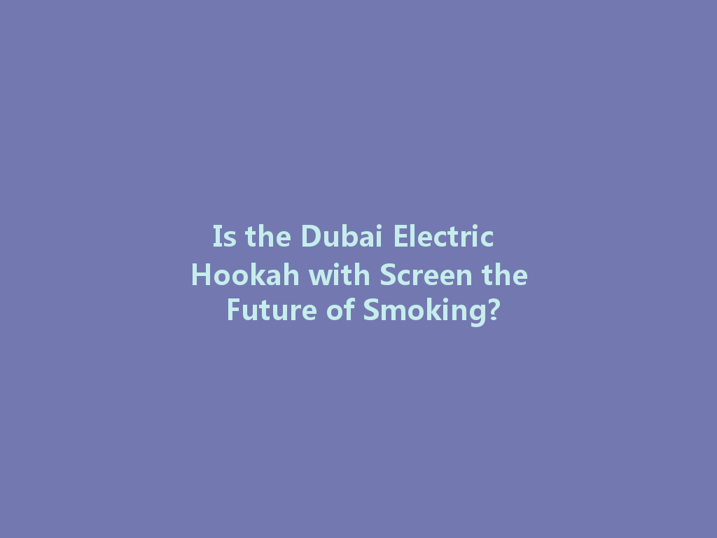 Is the Dubai Electric Hookah with Screen the Future of Smoking? 一