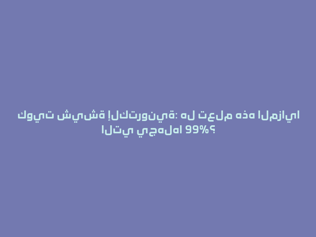 كويت شيشة إلكترونية: هل تعلم هذه المزايا التي يجهلها 99%؟ 一