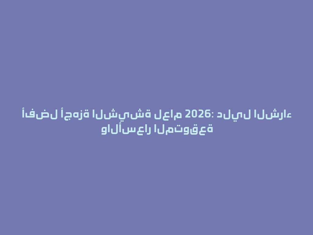 أفضل أجهزة الشيشة لعام 2026: دليل الشراء والأسعار المتوقعة 一
