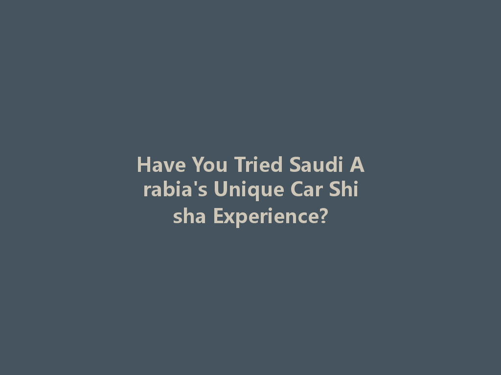 Have You Tried Saudi Arabia's Unique Car Shisha Experience? 一