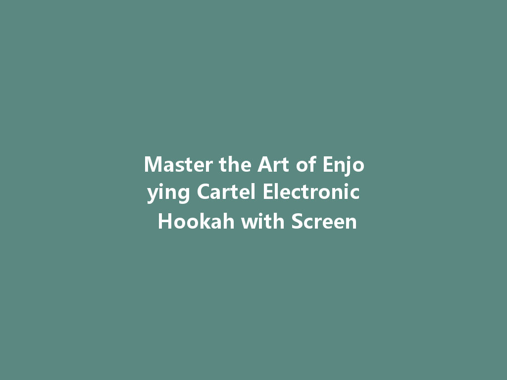 Master the Art of Enjoying Cartel Electronic Hookah with Screen 一
