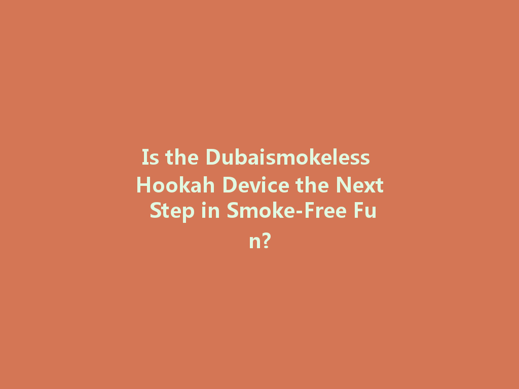 Is the Dubaismokeless Hookah Device the Next Step in Smoke-Free Fun? 一