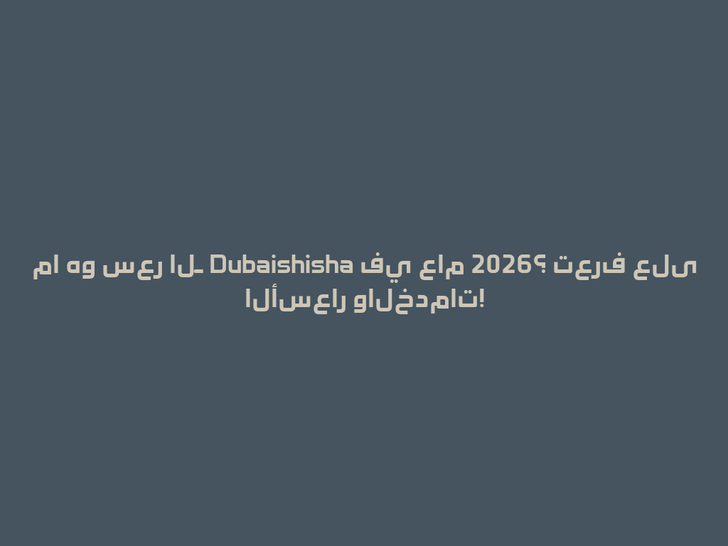 ما هو سعر الـ Dubaishisha في عام 2026؟ تعرف على الأسعار والخدمات! 一