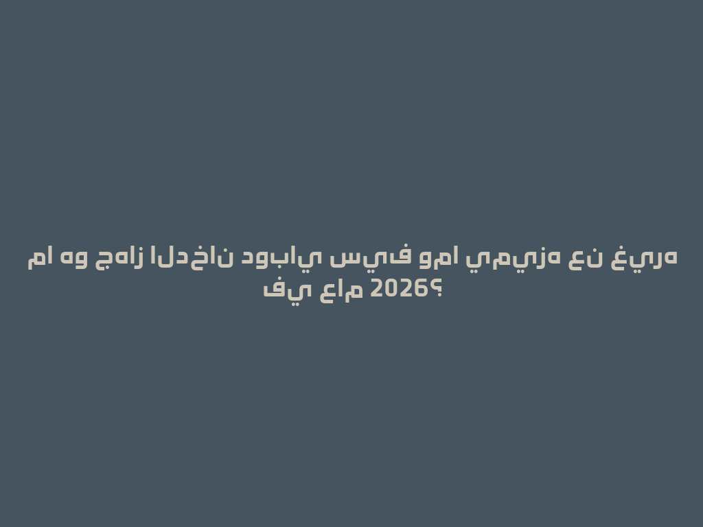 ما هو جهاز الدخان دوباي سيف وما يميزه عن غيره في عام 2026؟ 一