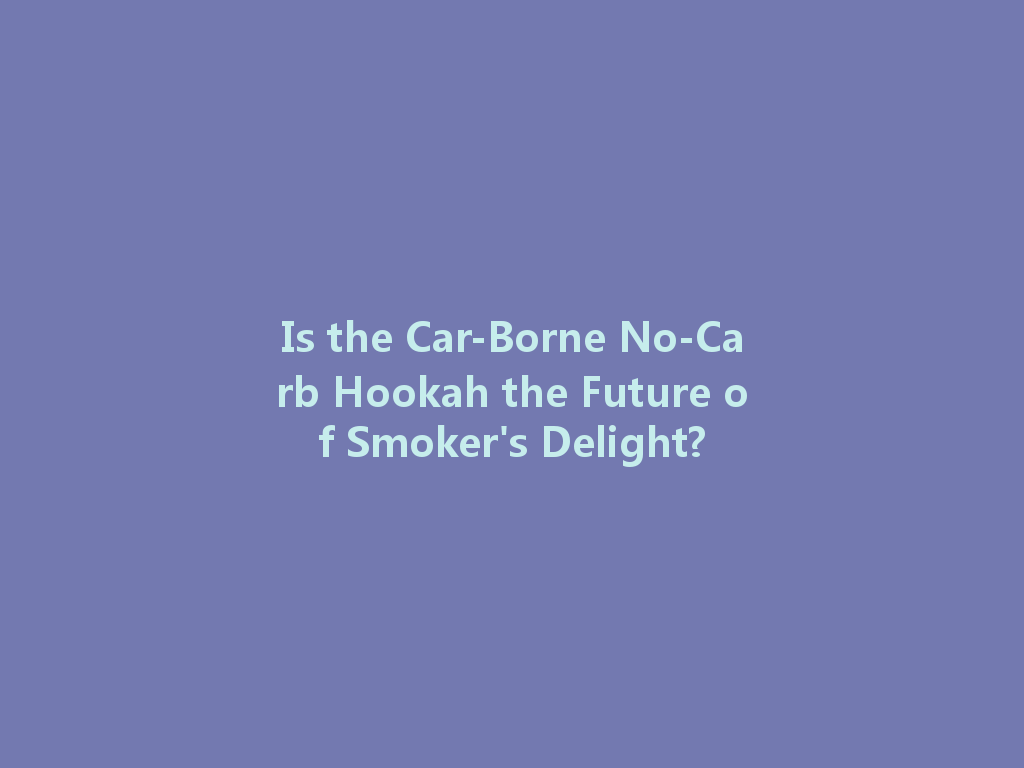 Is the Car-Borne No-Carb Hookah the Future of Smoker's Delight? 一
