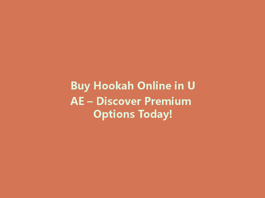 Buy Hookah Online in UAE – Discover Premium Options Today! 一