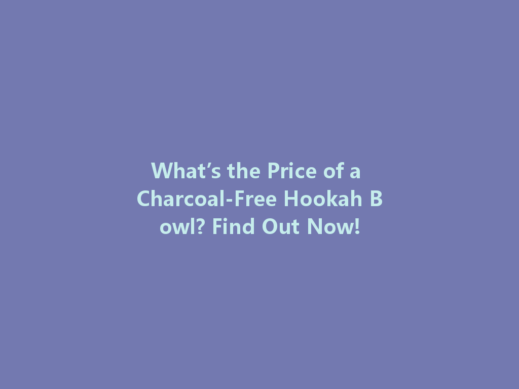 What’s the Price of a Charcoal-Free Hookah Bowl? Find Out Now! 一