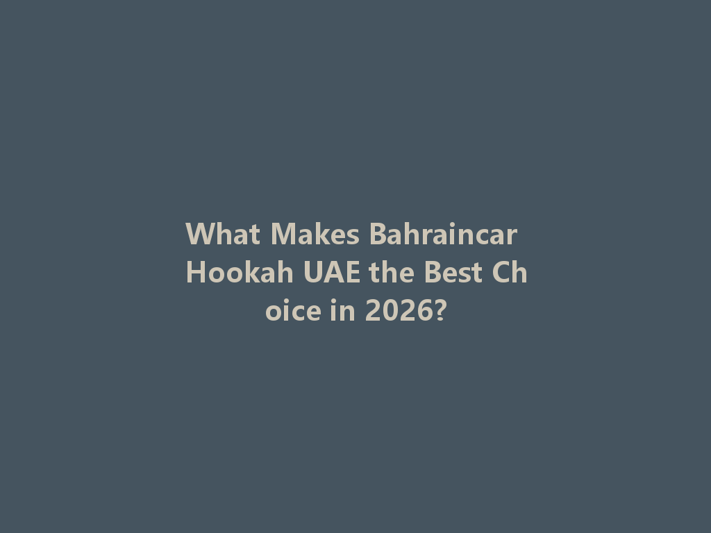 What Makes Bahraincar Hookah UAE the Best Choice in 2026? 一