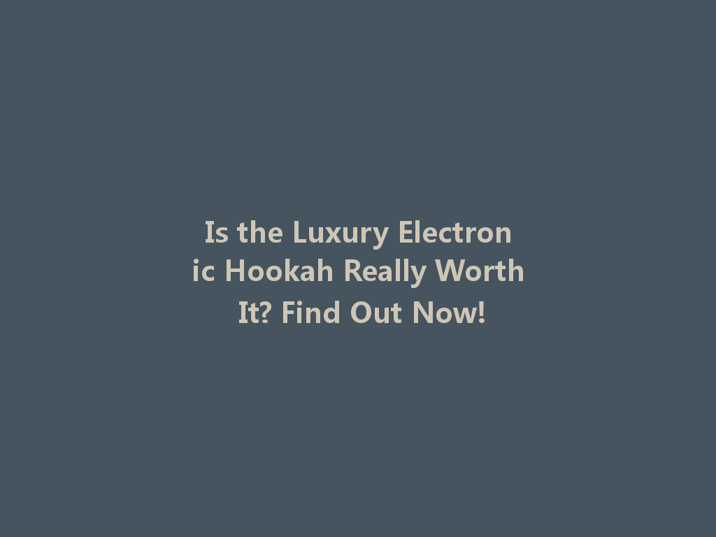 Is the Luxury Electronic Hookah Really Worth It? Find Out Now! 一