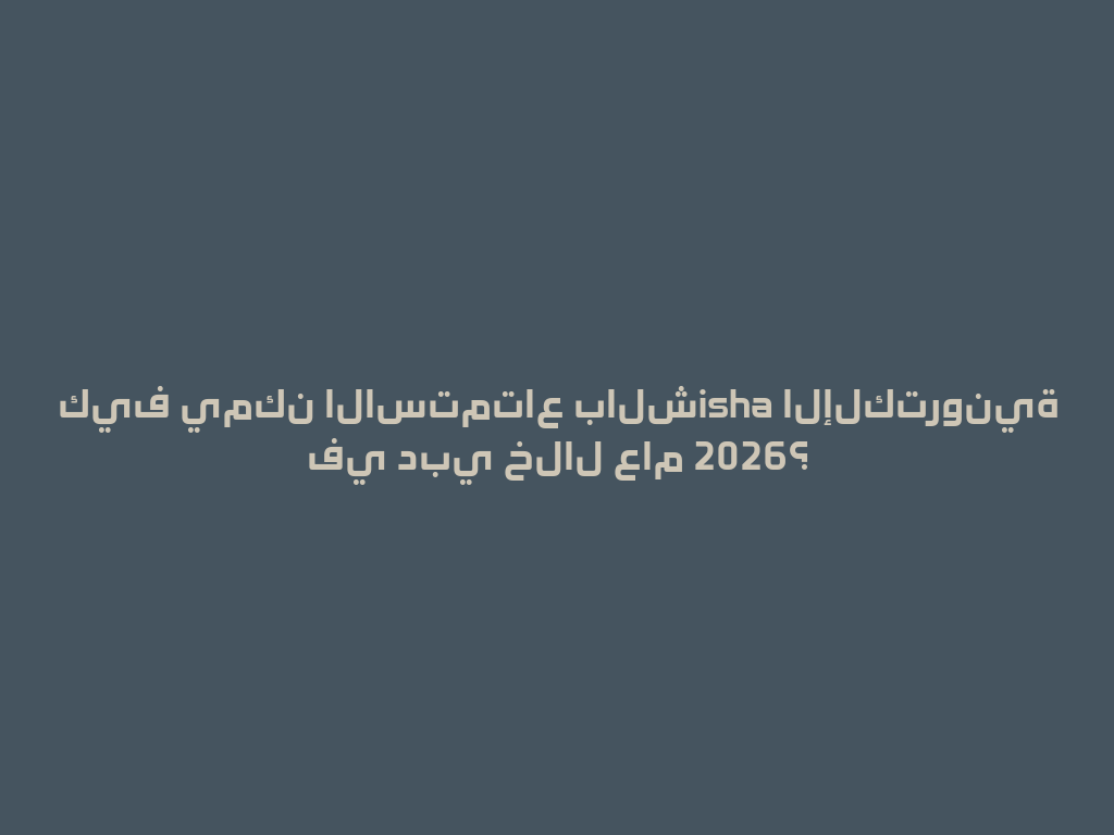 كيف يمكن الاستمتاع بالشisha الإلكترونية في دبي خلال عام 2026؟ 一