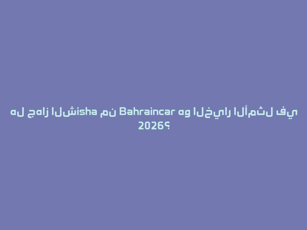 هل جهاز الشisha من Bahraincar هو الخيار الأمثل في 2026؟ 一