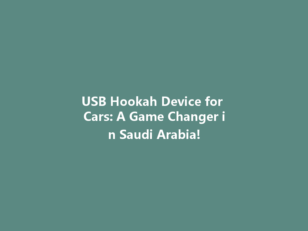USB Hookah Device for Cars: A Game Changer in Saudi Arabia! 一