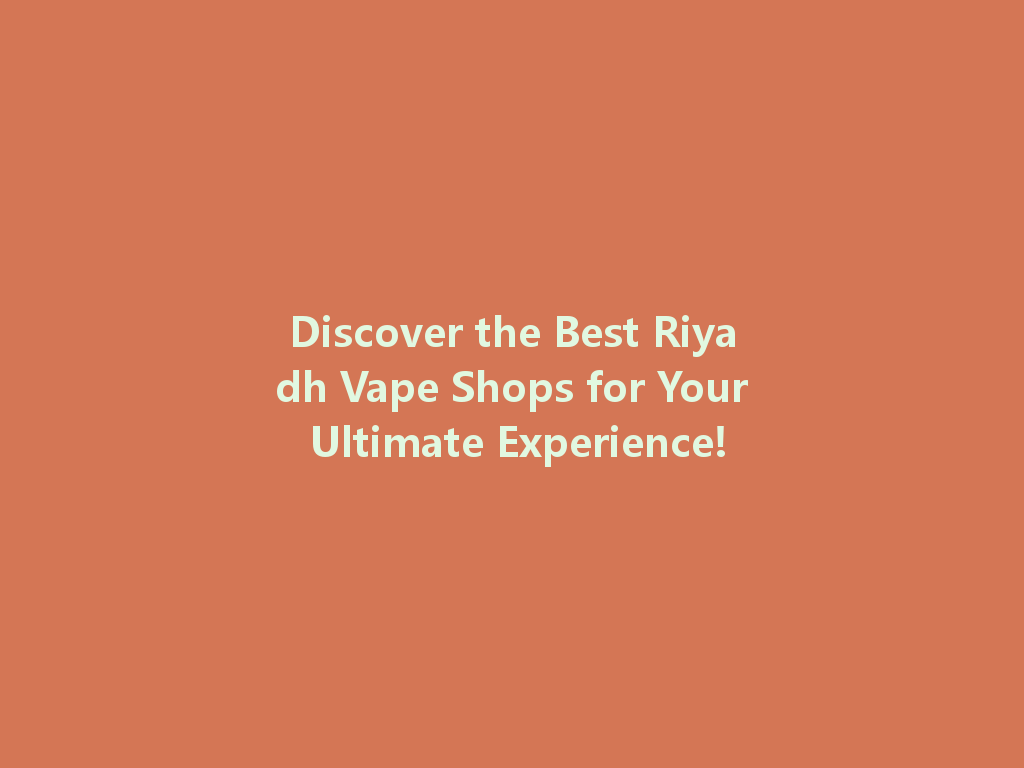 Discover the Best Riyadh Vape Shops for Your Ultimate Experience! 一