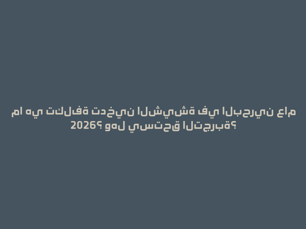 ما هي تكلفة تدخين الشيشة في البحرين عام 2026؟ وهل يستحق التجربة؟ 一