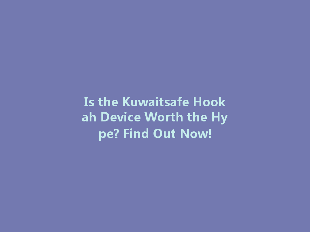 Is the Kuwaitsafe Hookah Device Worth the Hype? Find Out Now! 一