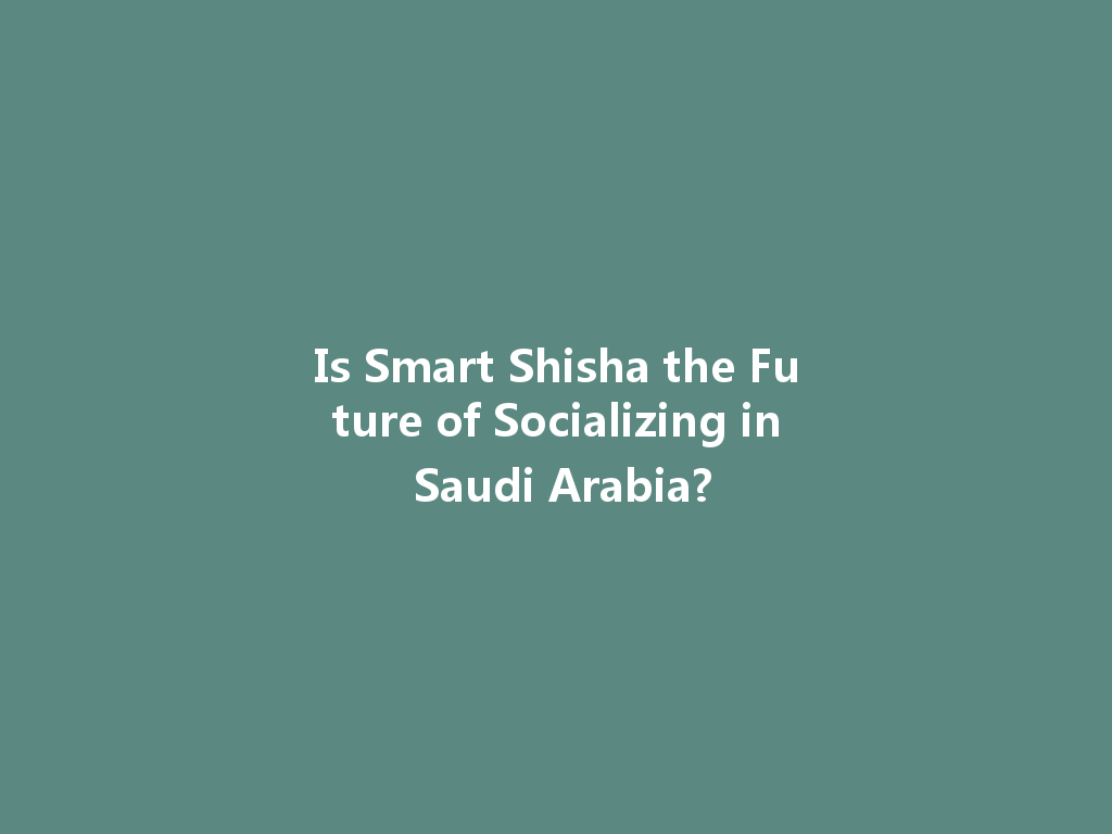 Is Smart Shisha the Future of Socializing in Saudi Arabia? 一