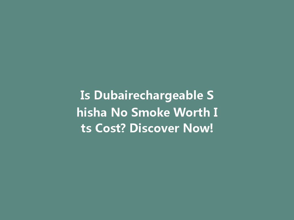 Is Dubairechargeable Shisha No Smoke Worth Its Cost? Discover Now! 一