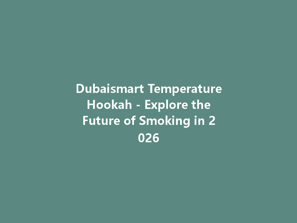 Dubaismart Temperature Hookah - Explore the Future of Smoking in 2026 一