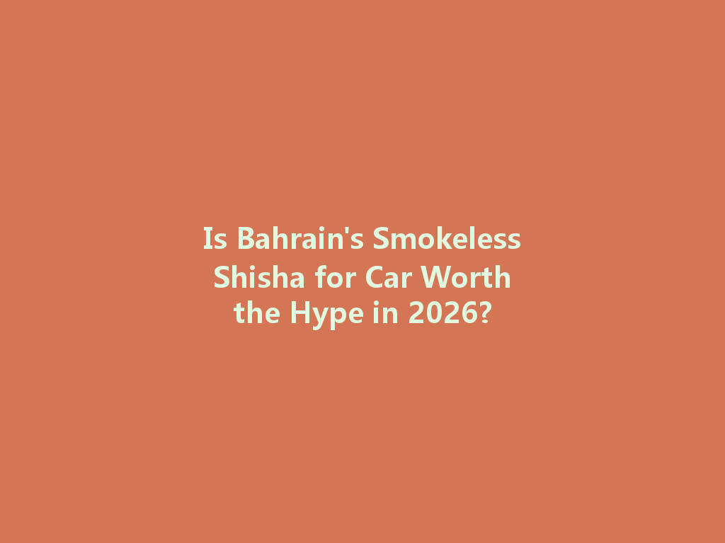 Is Bahrain's Smokeless Shisha for Car Worth the Hype in 2026? 一