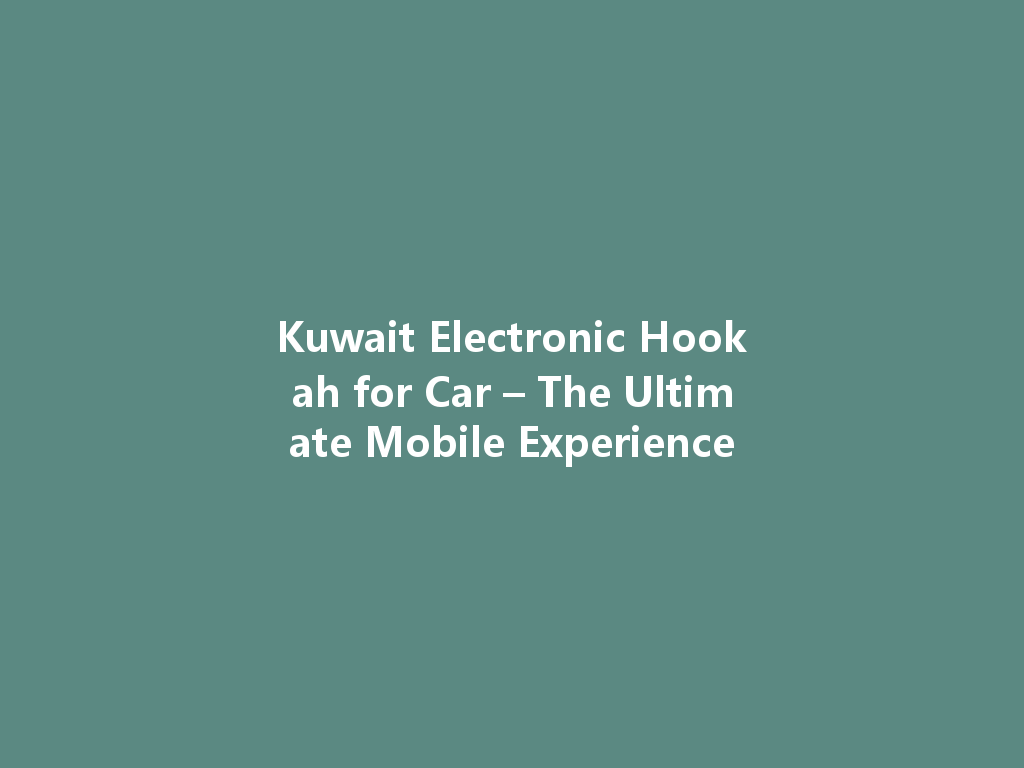 Kuwait Electronic Hookah for Car – The Ultimate Mobile Experience 一