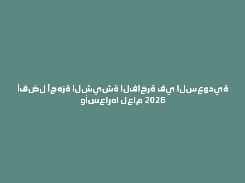 أفضل أجهزة الشيشة الفاخرة في السعودية وأسعارها لعام 2026 一