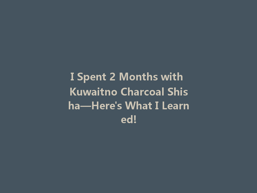 I Spent 2 Months with Kuwaitno Charcoal Shisha—Here's What I Learned! 一