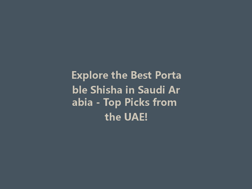 Explore the Best Portable Shisha in Saudi Arabia - Top Picks from the UAE! 一