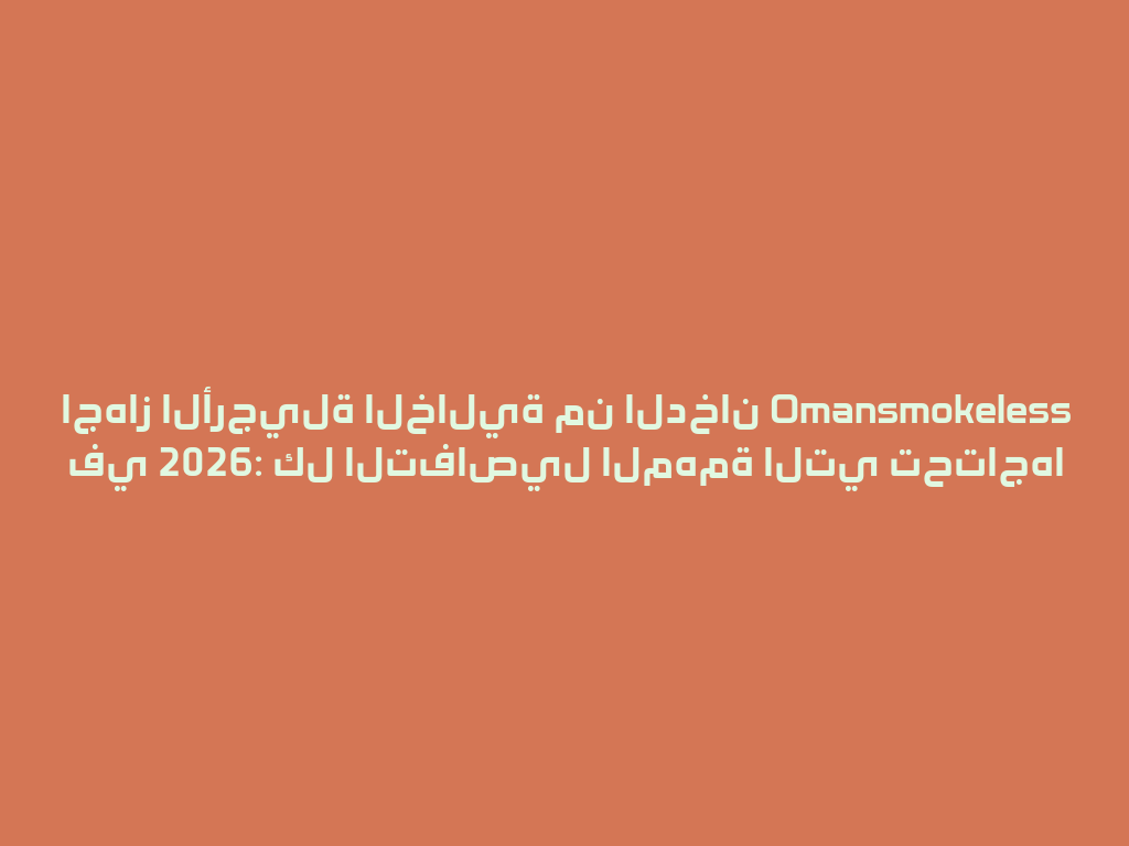 اجهاز الأرجيلة الخالية من الدخان Omansmokeless في 2026: كل التفاصيل المهمة التي تحتاجها 一