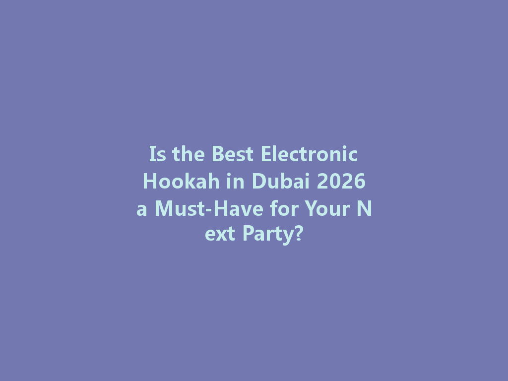 Is the Best Electronic Hookah in Dubai 2026 a Must-Have for Your Next Party? 一