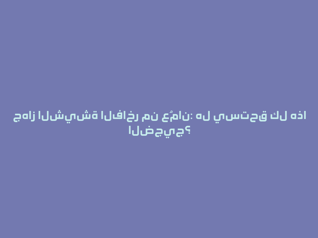 جهاز الشيشة الفاخر من عُمان: هل يستحق كل هذا الضجيج؟ 一