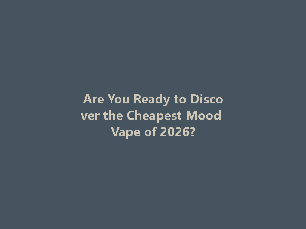 Are You Ready to Discover the Cheapest Mood Vape of 2026? 一