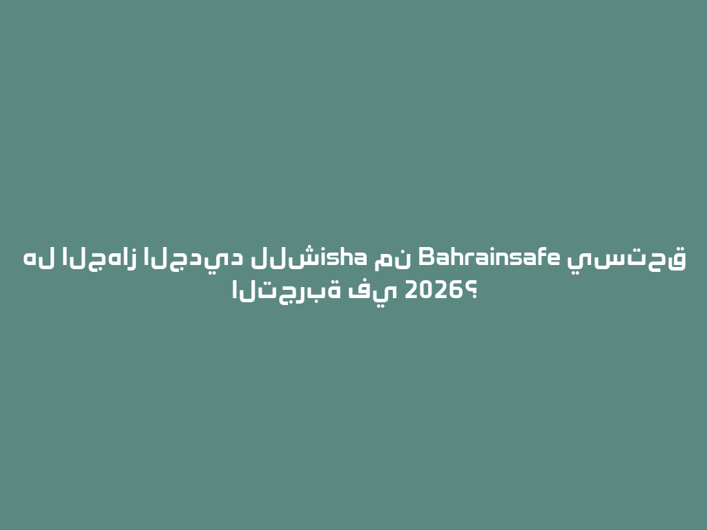 هل الجهاز الجديد للشisha من Bahrainsafe يستحق التجربة في 2026؟ 一