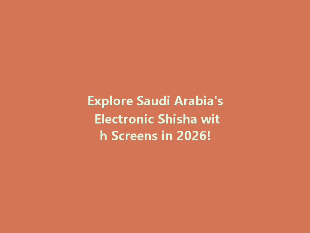 Explore Saudi Arabia's Electronic Shisha with Screens in 2026! 一