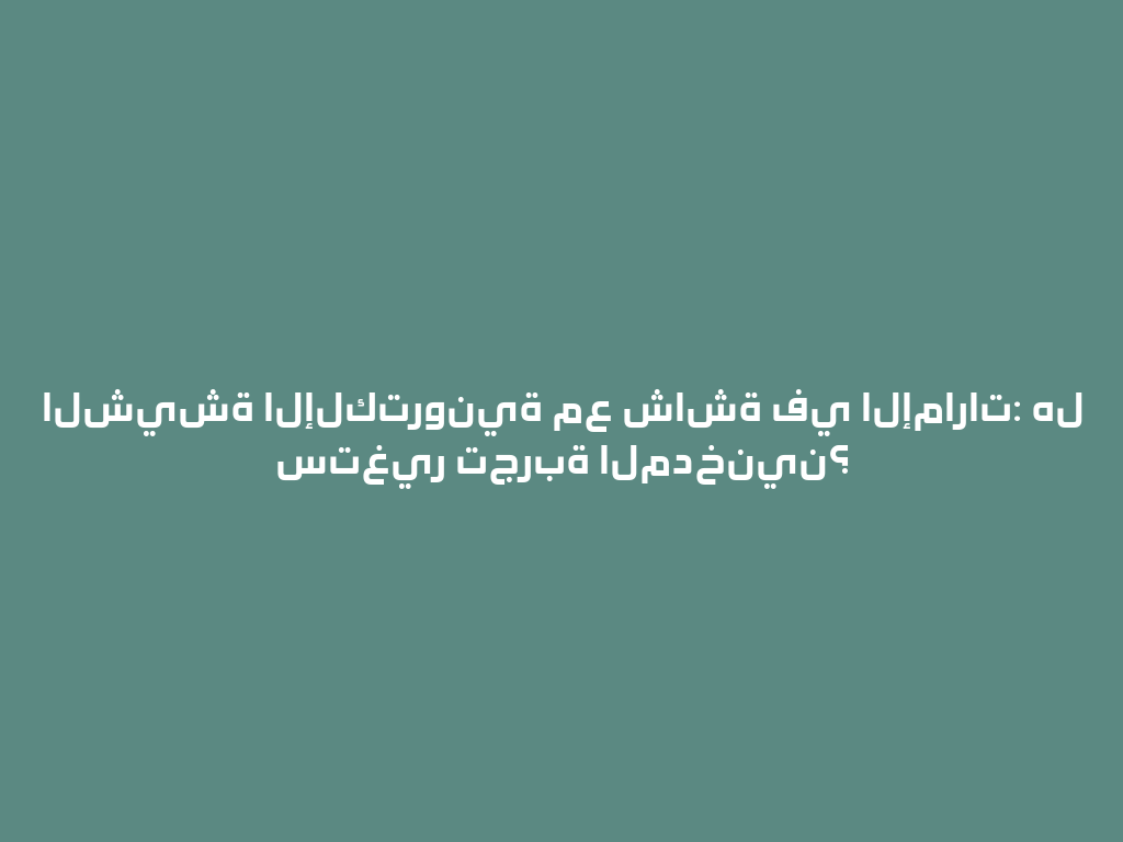 الشيشة الإلكترونية مع شاشة في الإمارات: هل ستغير تجربة المدخنين؟ 一