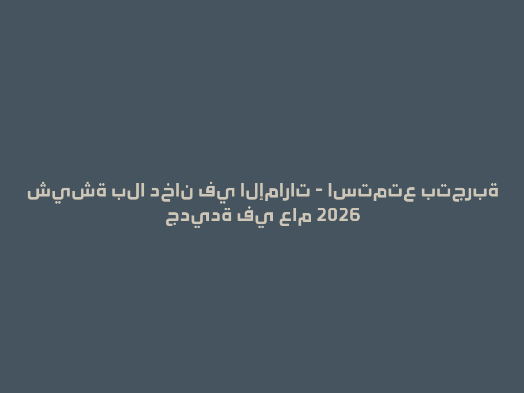 شيشة بلا دخان في الإمارات - استمتع بتجربة جديدة في عام 2026 一