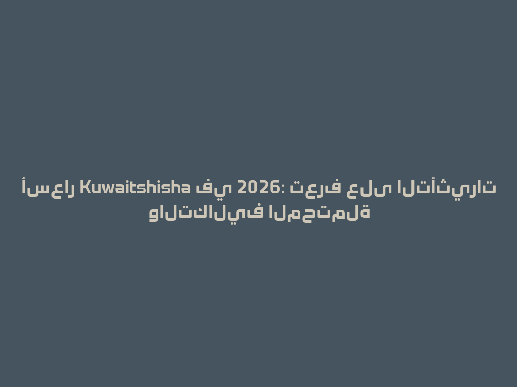 أسعار Kuwaitshisha في 2026: تعرف على التأثيرات والتكاليف المحتملة 一