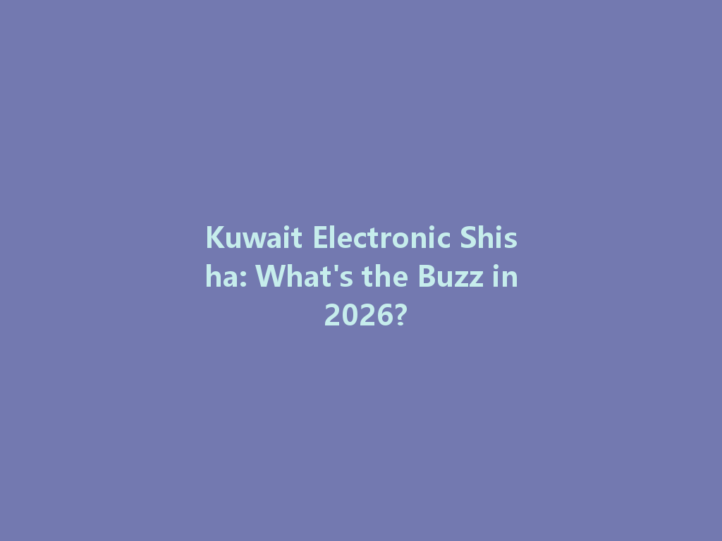 Kuwait Electronic Shisha: What's the Buzz in 2026? 一