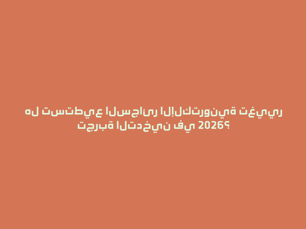 هل تستطيع السجائر الإلكترونية تغيير تجربة التدخين في 2026؟ 一