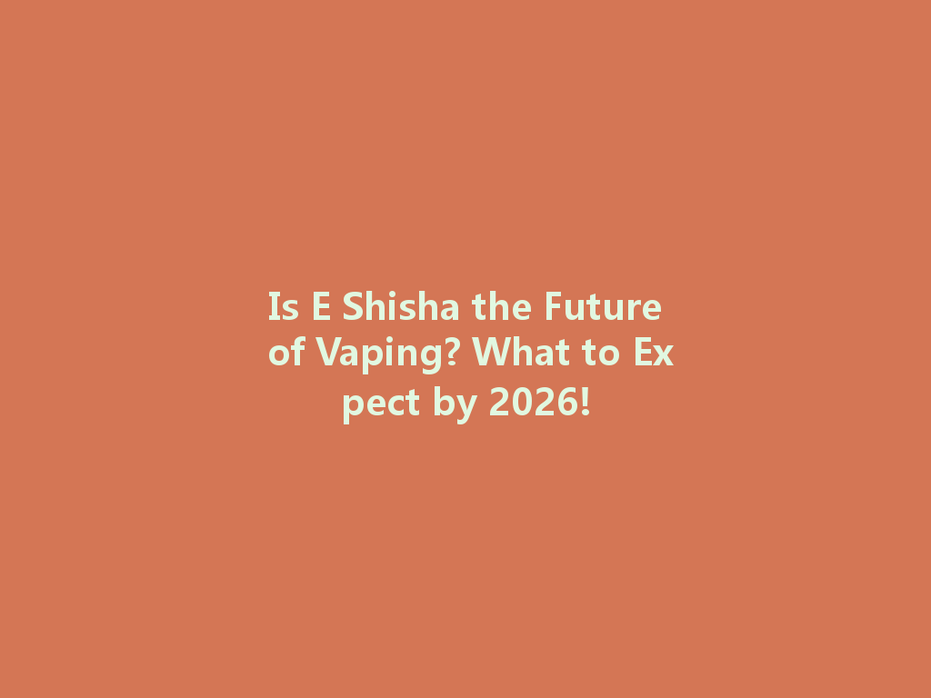 Is E Shisha the Future of Vaping? What to Expect by 2026! 一